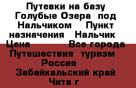 Путевки на базу“Голубые Озера“ под Нальчиком. › Пункт назначения ­ Нальчик › Цена ­ 6 790 - Все города Путешествия, туризм » Россия   . Забайкальский край,Чита г.